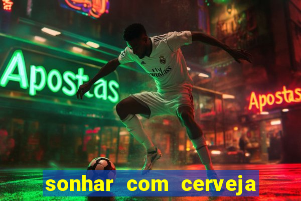 sonhar com cerveja no jogo do bicho